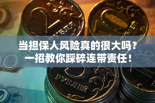 济南当担保人风险真的很大吗？一招教你踩碎连带责任！