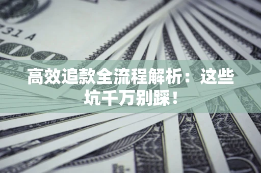 济南高效追款全流程解析：这些坑千万别踩！