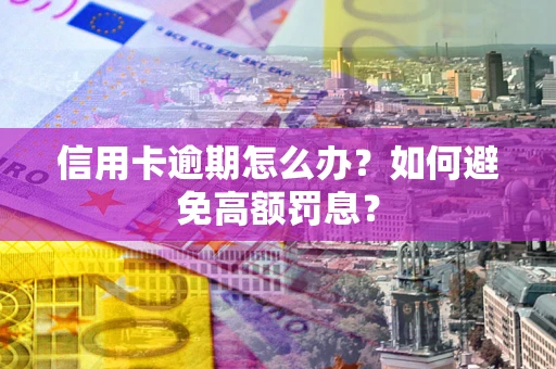 济南信用卡逾期怎么办？如何避免高额罚息？