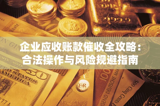 济南企业应收账款催收全攻略：合法操作与风险规避指南