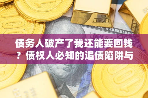 济南债务人破产了我还能要回钱？债权人必知的追债陷阱与破局之道