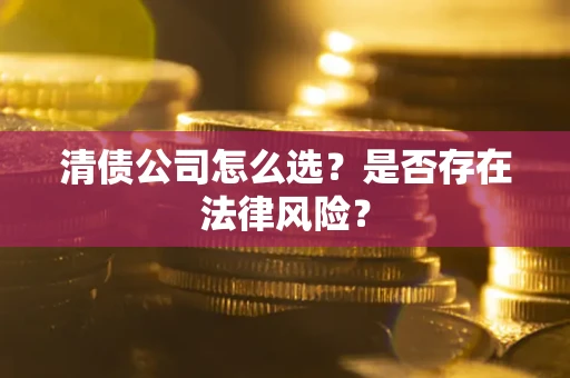 济南清债公司怎么选？是否存在法律风险？