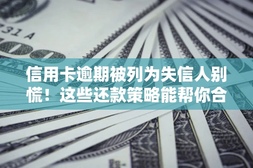 济南信用卡逾期被列为失信人别慌！这些还款策略能帮你合法止损
