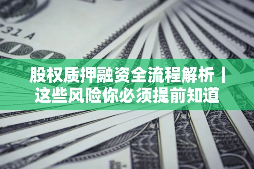 济南股权质押融资全流程解析｜这些风险你必须提前知道