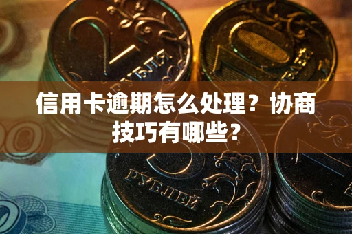 济南信用卡逾期怎么处理？协商技巧有哪些？