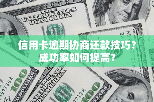 济南信用卡逾期协商还款技巧？成功率如何提高？
