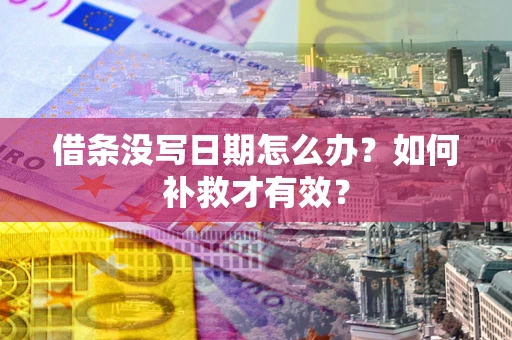 济南借条没写日期怎么办？如何补救才有效？