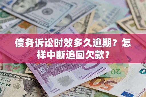 济南债务诉讼时效多久逾期？怎样中断追回欠款？