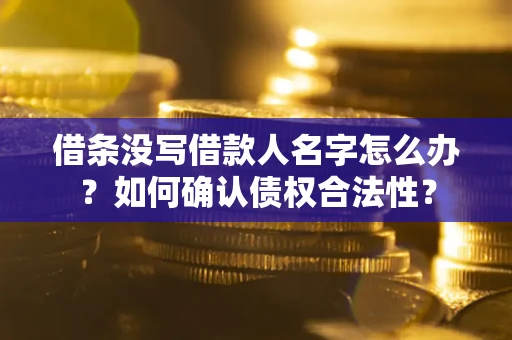 济南借条没写借款人名字怎么办？如何确认债权合法性？