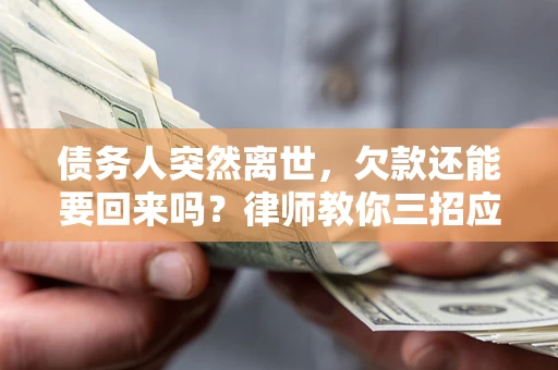 济南债务人突然离世，欠款还能要回来吗？律师教你三招应对