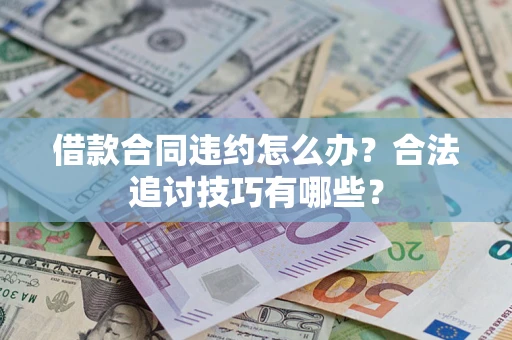 济南借款合同违约怎么办？合法追讨技巧有哪些？