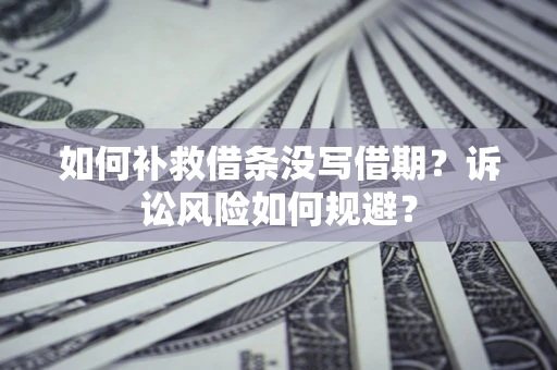 济南如何补救借条没写借期？诉讼风险如何规避？