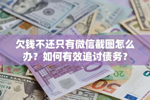 济南欠钱不还只有微信截图怎么办？如何有效追讨债务？