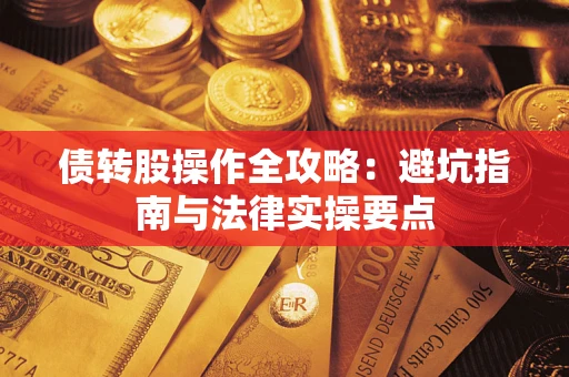 济南债转股操作全攻略：避坑指南与法律实操要点
