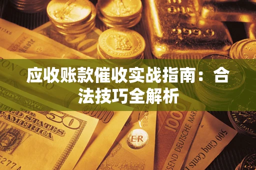 济南应收账款催收实战指南：合法技巧全解析