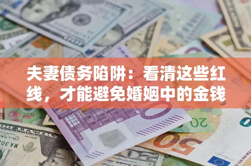 济南夫妻债务陷阱：看清这些红线，才能避免婚姻中的金钱危机