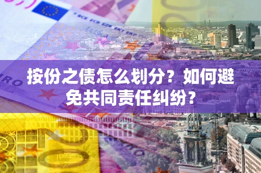 济南按份之债怎么划分？如何避免共同责任纠纷？