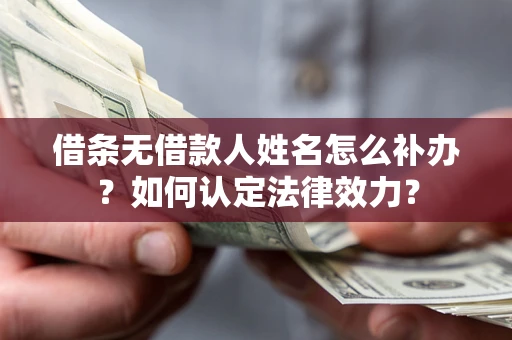 济南借条无借款人姓名怎么补办？如何认定法律效力？