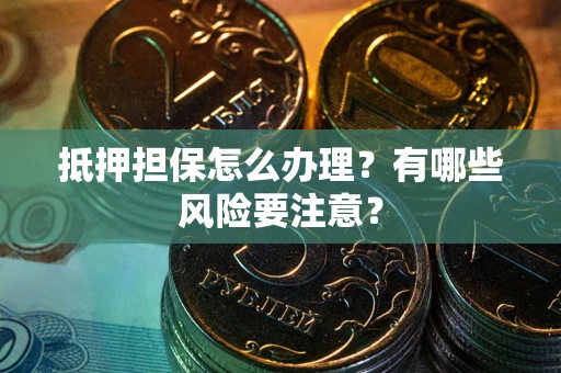 济南抵押担保怎么办理？有哪些风险要注意？
