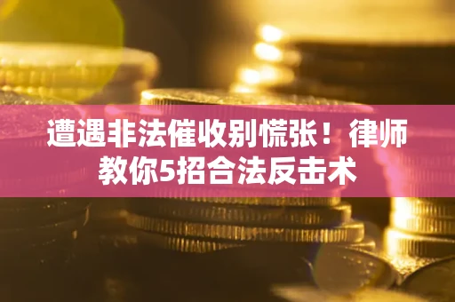 济南遭遇非法催收别慌张！律师教你5招合法反击术