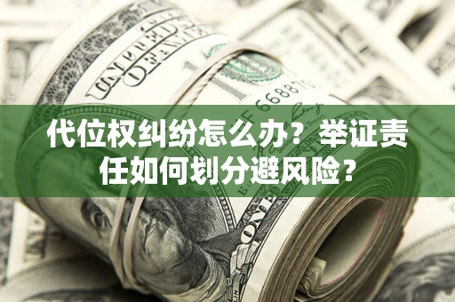 济南代位权纠纷怎么办？举证责任如何划分避风险？