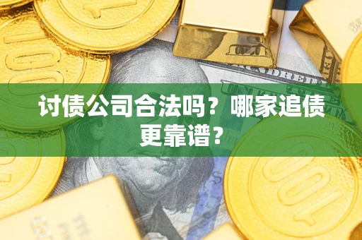 济南讨债公司合法吗？哪家追债更靠谱？