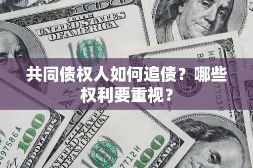 济南共同债权人如何追债？哪些权利要重视？