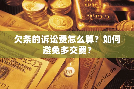 济南欠条的诉讼费怎么算？如何避免多交费？