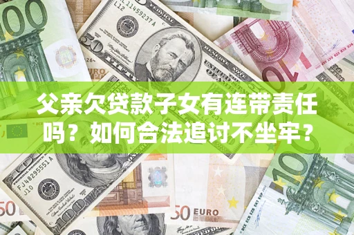 济南父亲欠贷款子女有连带责任吗？如何合法追讨不坐牢？