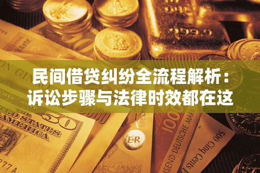 济南民间借贷纠纷全流程解析：诉讼步骤与法律时效都在这儿了
