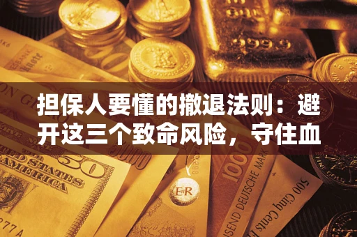 济南担保人要懂的撤退法则：避开这三个致命风险，守住血汗钱