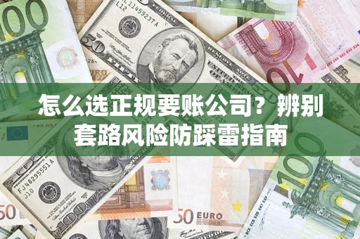济南怎么选正规要账公司？辨别套路风险防踩雷指南