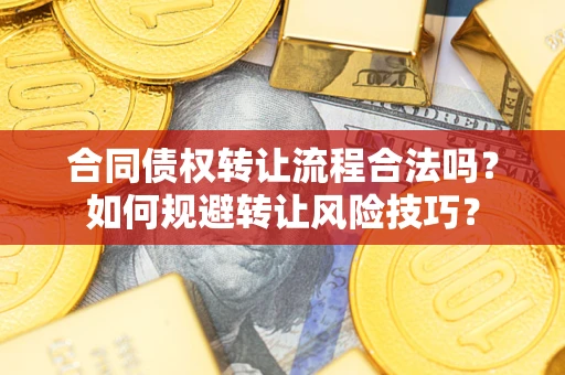 济南合同债权转让流程合法吗？如何规避转让风险技巧？