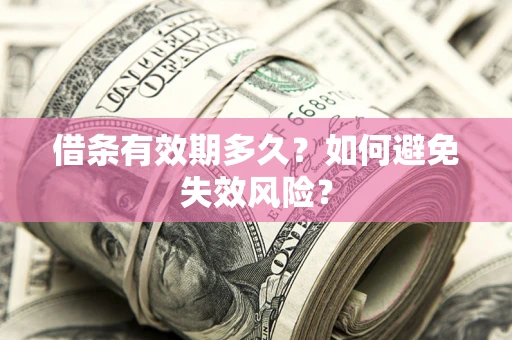 济南借条有效期多久？如何避免失效风险？
