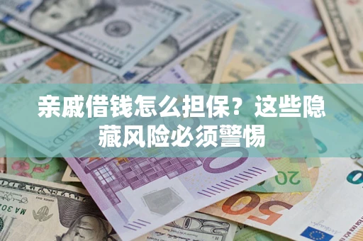 济南亲戚借钱怎么担保？这些隐藏风险必须警惕