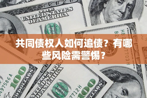 济南共同债权人如何追债？有哪些风险需警惕？