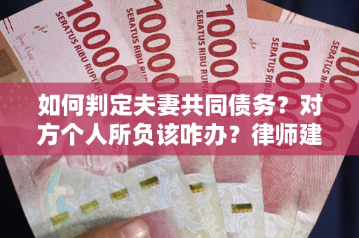 济南如何判定夫妻共同债务？对方个人所负该咋办？律师建议