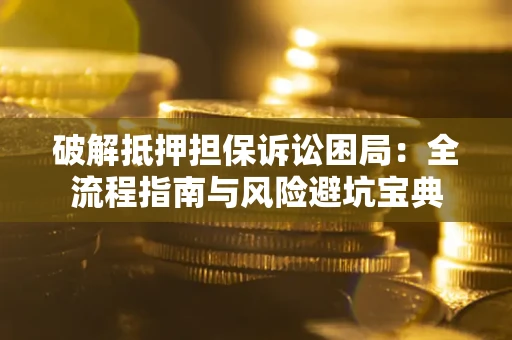 济南破解抵押担保诉讼困局:全流程指南与风险避坑宝典 济南破解抵押担保诉讼困局:全流程指南与风险避坑宝典