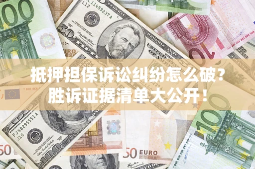济南抵押担保诉讼纠纷怎么破？胜诉证据清单大公开！