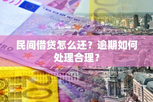 济南民间借贷怎么还？逾期如何处理合理？