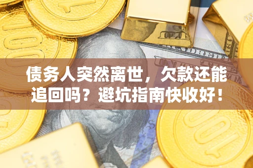 济南债务人突然离世，欠款还能追回吗？避坑指南快收好！
