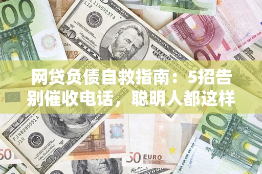 济南网贷负债自救指南：5招告别催收电话，聪明人都这样做