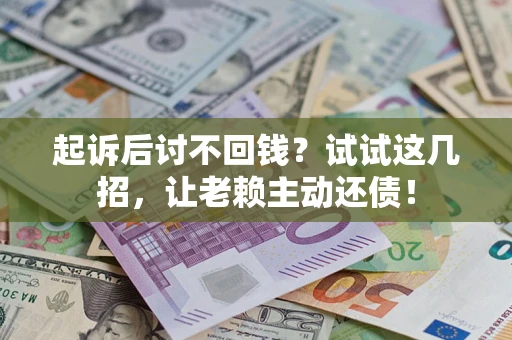 济南起诉后讨不回钱？试试这几招，让老赖主动还债！