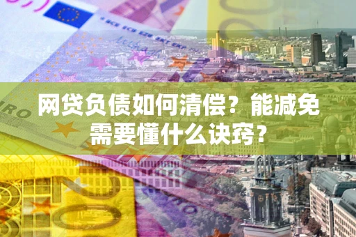 济南网贷负债如何清偿？能减免需要懂什么诀窍？