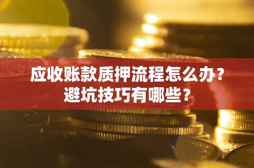 济南应收账款质押流程怎么办？避坑技巧有哪些？