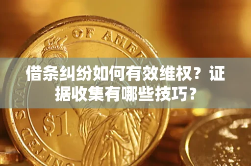 济南借条纠纷如何有效维权？证据收集有哪些技巧？
