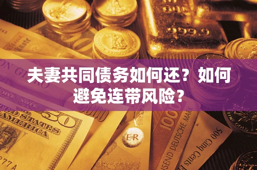 济南夫妻共同债务如何还？如何避免连带风险？