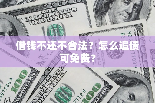 济南借钱不还不合法？怎么追债可免费？