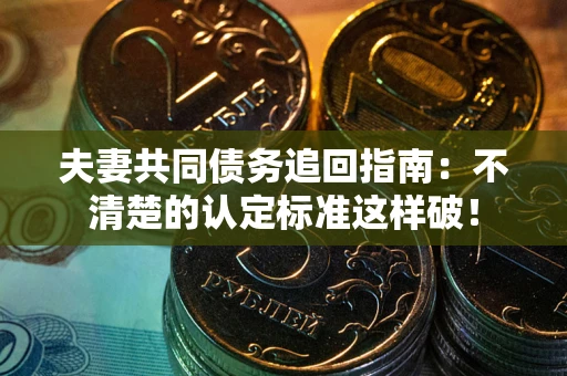 济南夫妻共同债务追回指南：不清楚的认定标准这样破！