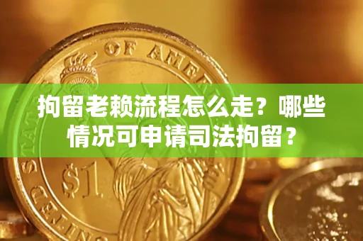 济南拘留老赖流程怎么走?哪些情况可申请司法拘留? 济南拘留老赖流程怎么走?哪些情况可申请司法拘留?